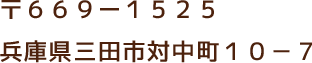 〒６６９ー１５２５ 兵庫県三田市対中町１０－７